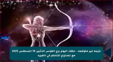 نتيجة غير متوقعة.. حظك اليوم برج القوس الاثنين 18 أغسطس 2025 مع نصائح للتحكم في الغيرة